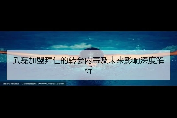 武磊加盟拜仁的转会内幕及未来影响深度解析