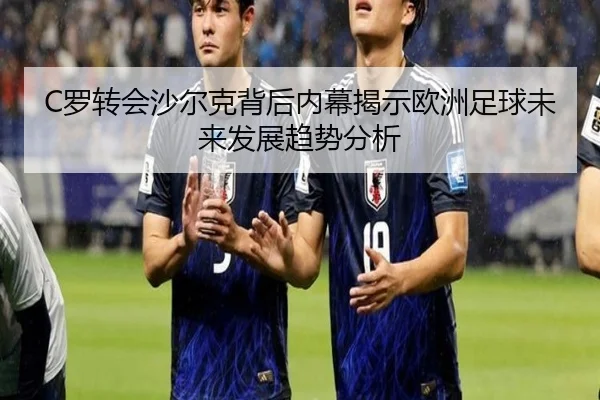 C罗转会沙尔克背后内幕揭示欧洲足球未来发展趋势分析