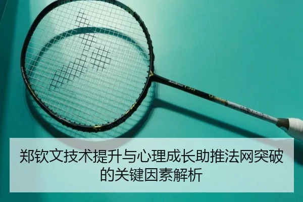 郑钦文技术提升与心理成长助推法网突破的关键因素解析