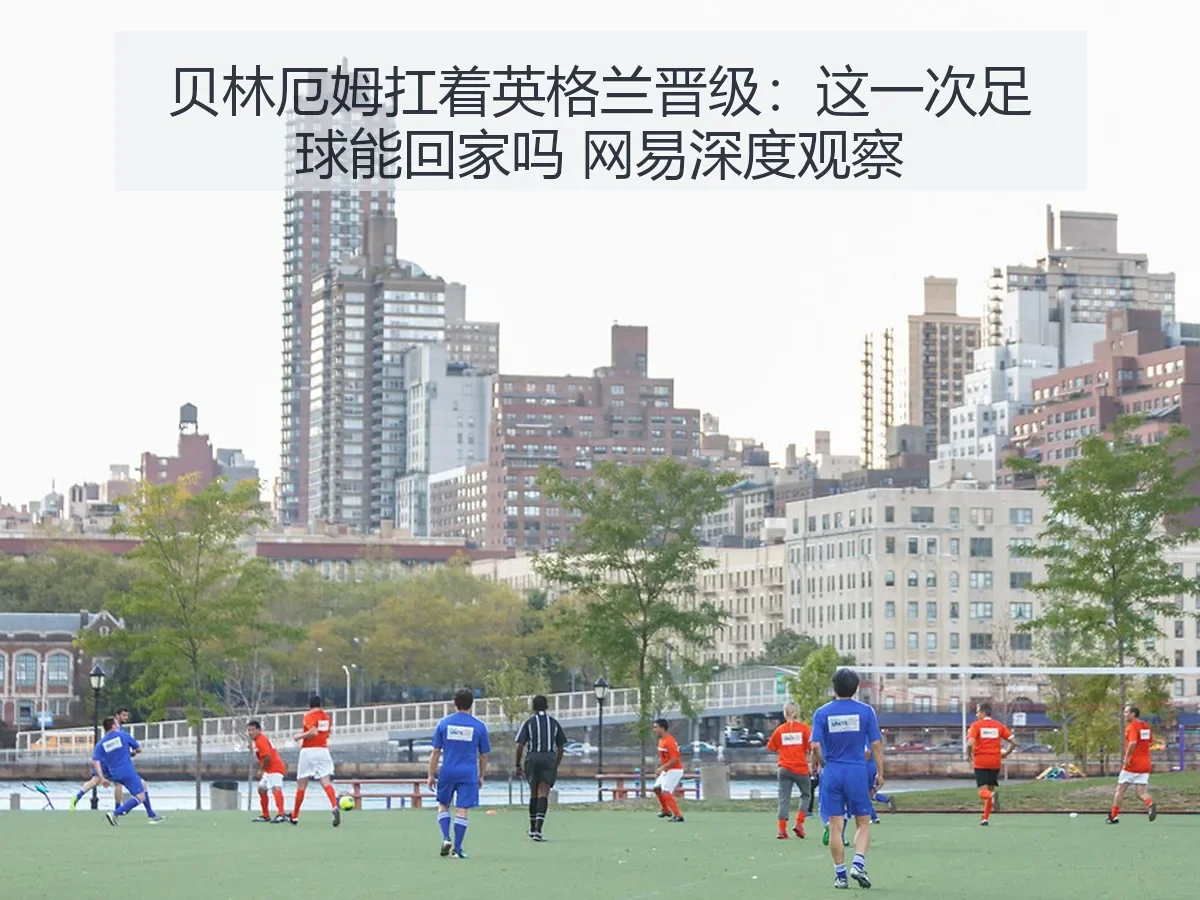 贝林厄姆扛着英格兰晋级:这一次足球能回家吗 深度观察
